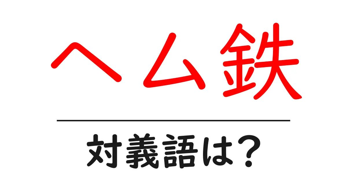 ヘム鉄の対義語・反対語を使用例を交えて分かりやすく解説！