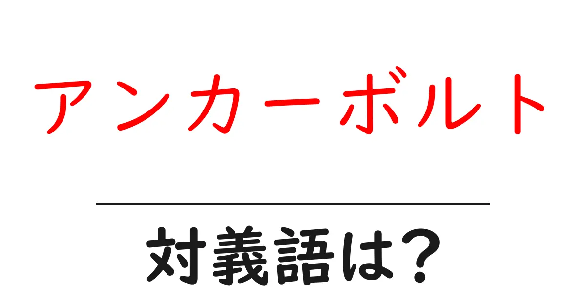 アンカーボルトの対義語・反対語を使用例を交えて分かりやすく解説！