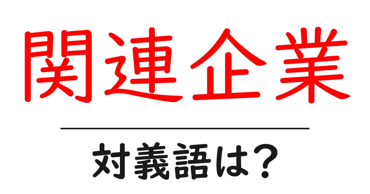 関連企業の対義語・反対語を使用例を交えて分かりやすく解説！