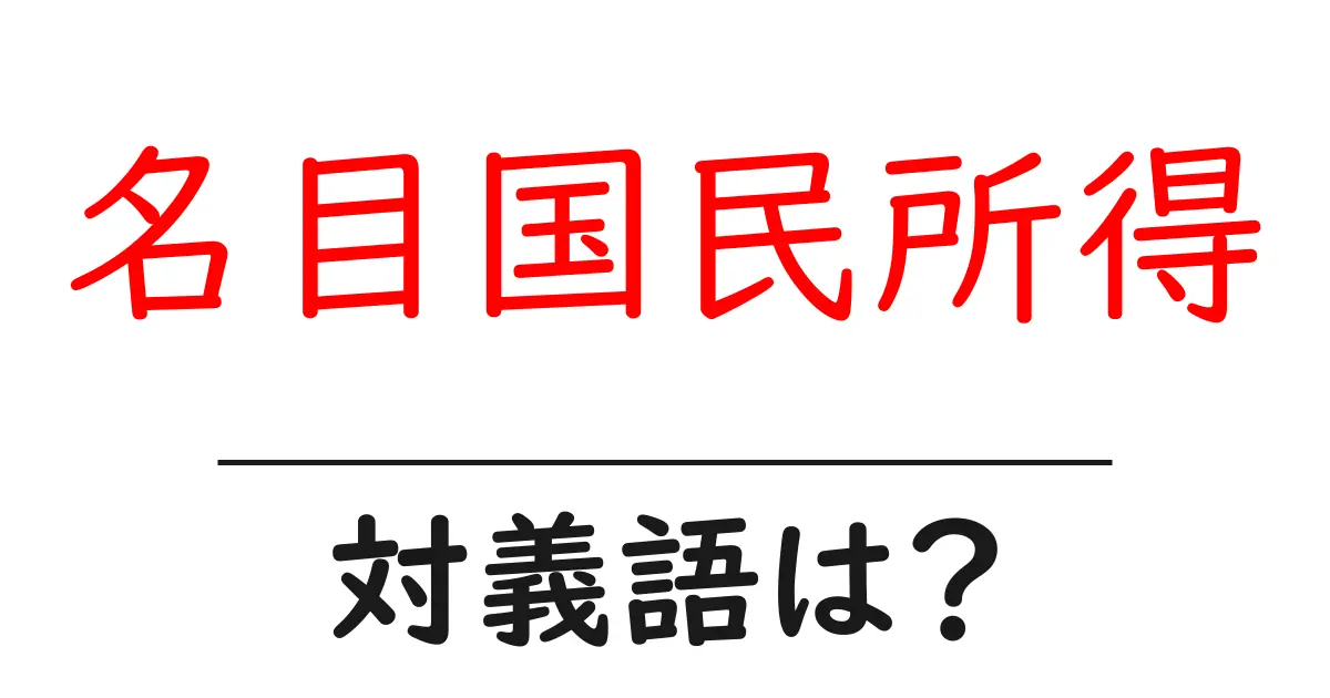 名目国民所得の対義語・反対語を使用例を交えて分かりやすく解説!