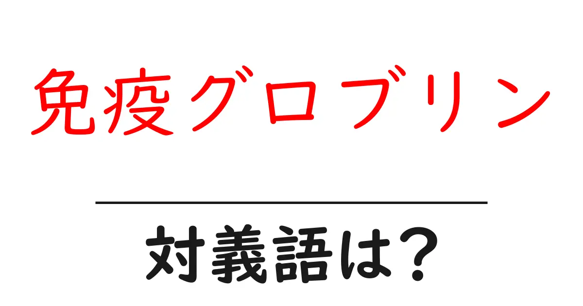 免疫グロブリンの対義語・反対語を使用例を交えて分かりやすく解説!