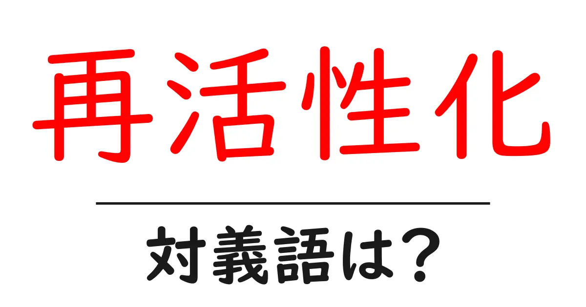 再活性化の対義語・反対語を使用例を交えて分かりやすく解説!