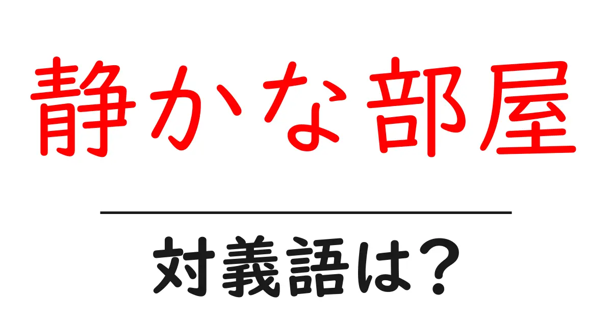 静かな部屋の対義語・反対語を使用例を交えて分かりやすく解説!