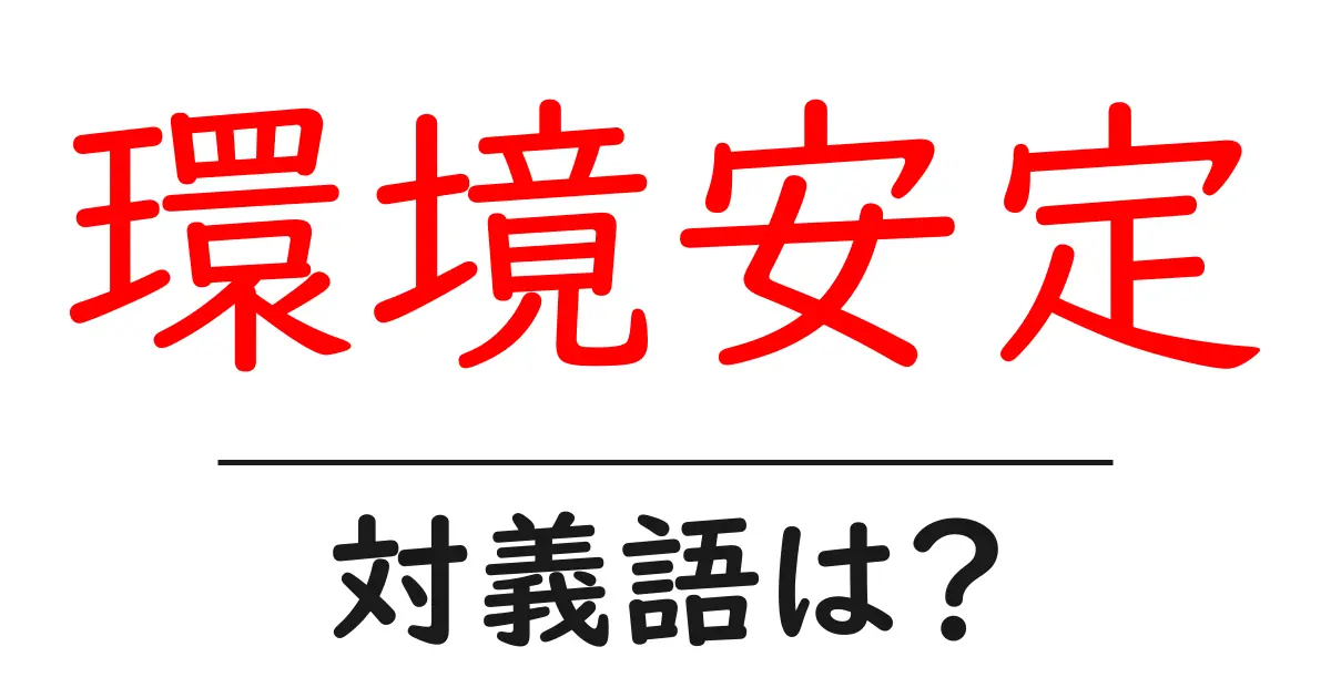 環境安定の対義語・反対語を使用例を交えて分かりやすく解説!