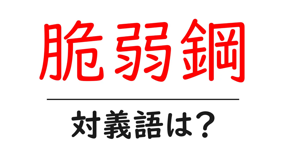 脆弱鋼の対義語・反対語を使用例を交えて分かりやすく解説!