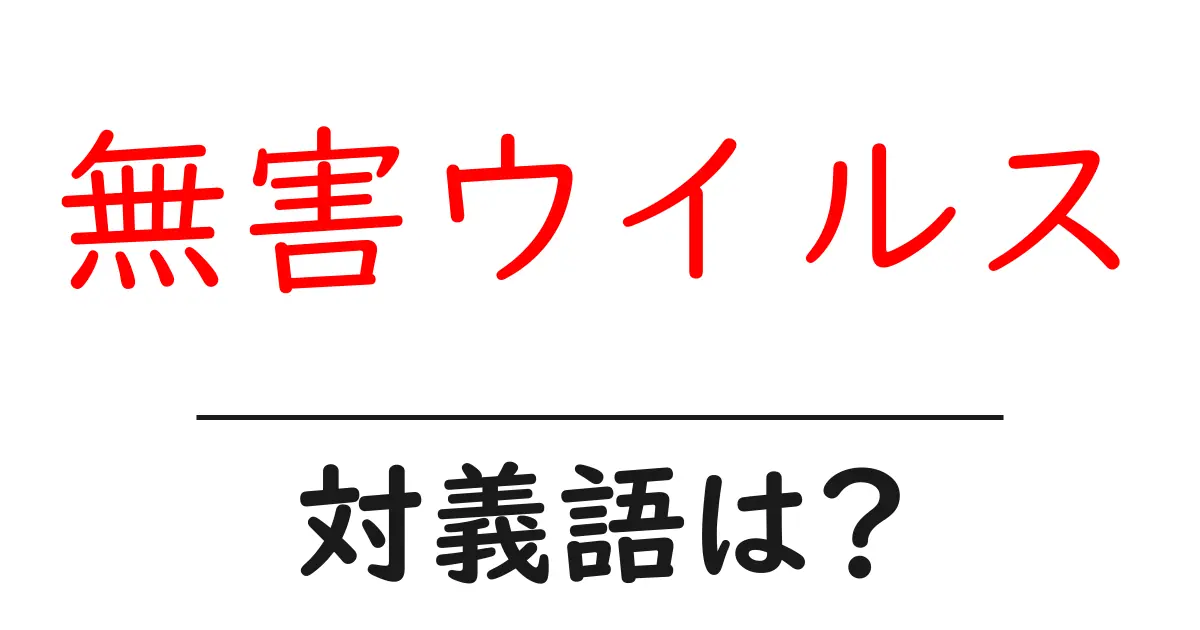 無害ウイルスの対義語・反対語を使用例を交えて分かりやすく解説!