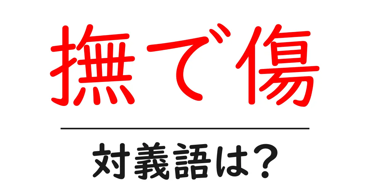 撫で傷の対義語・反対語を使用例を交えて分かりやすく解説!