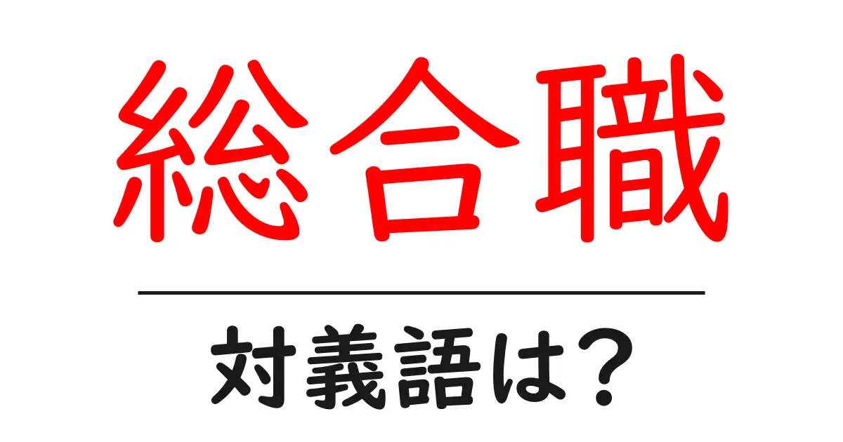 総合職の対義語・反対語を使用例を交えて分かりやすく解説!