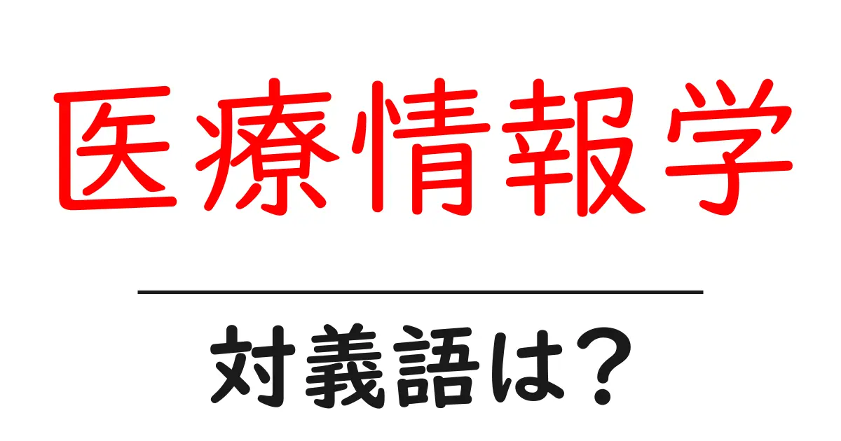 医療情報学の対義語・反対語を使用例を交えて分かりやすく解説!