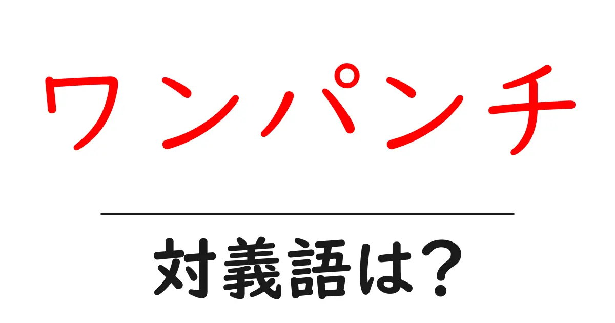 ワンパンチの対義語・反対語を使用例を交えて分かりやすく解説!