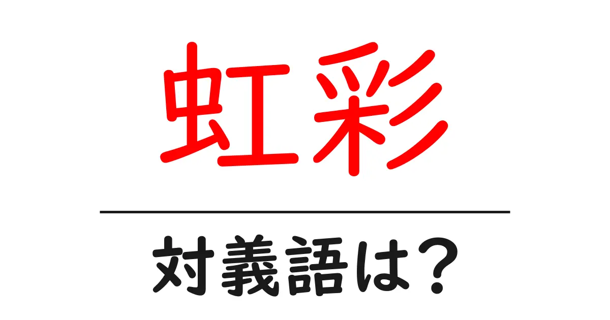 虹彩の対義語・反対語を使用例を交えて分かりやすく解説!