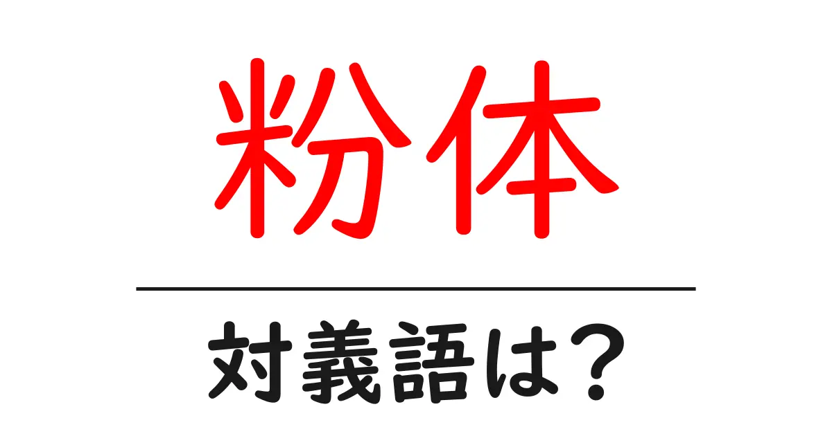 粉体の対義語・反対語を使用例を交えて分かりやすく解説!