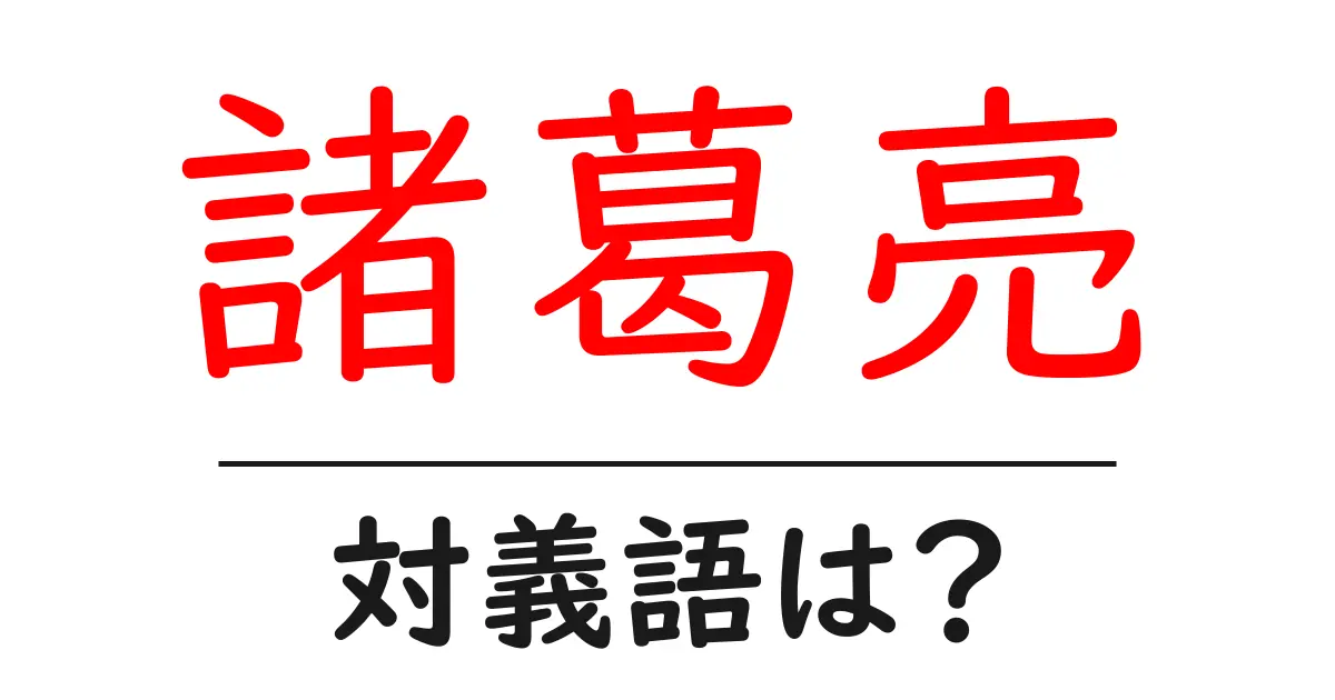 諸葛亮の対義語・反対語を使用例を交えて分かりやすく解説!