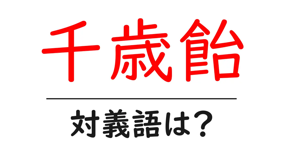 千歳飴の対義語・反対語を使用例を交えて分かりやすく解説!