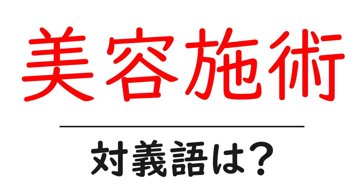 美容施術の対義語・反対語を使用例を交えて分かりやすく解説！