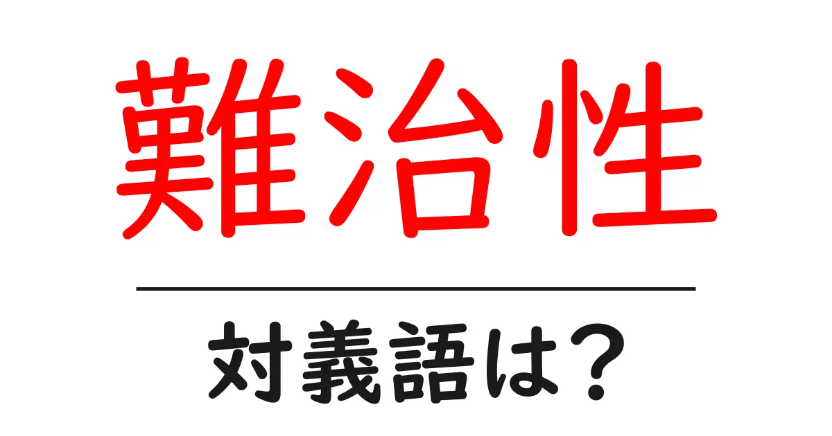 難治性の対義語・反対語を使用例を交えて分かりやすく解説!