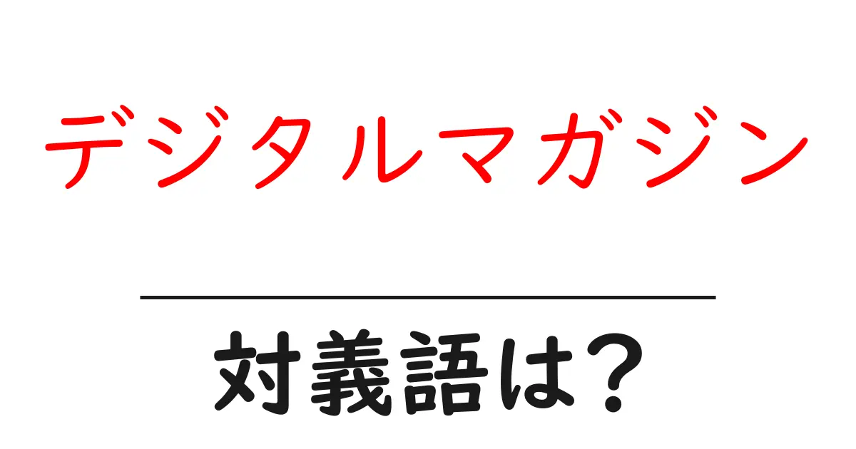 デジタルマガジンの対義語・反対語を使用例を交えて分かりやすく解説!