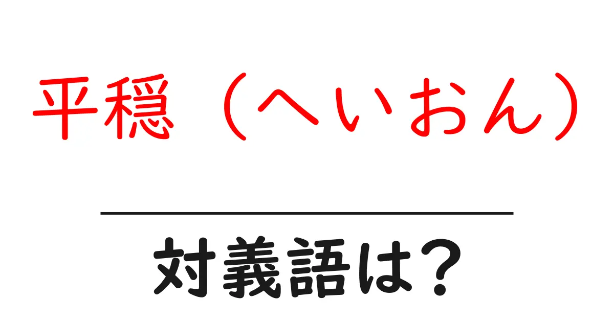 平穏 (へいおん)の対義語・反対語を使用例を交えて分かりやすく解説!
