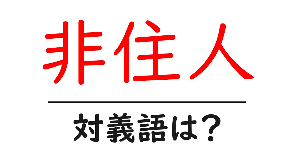 非住人の対義語・反対語を使用例を交えて分かりやすく解説!