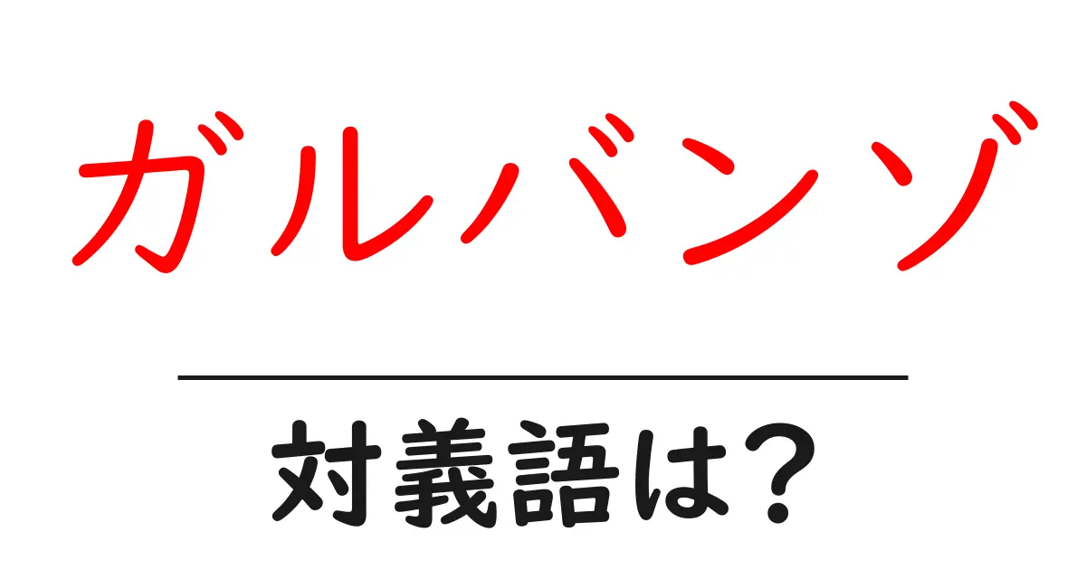 ガルバンゾの対義語・反対語を使用例を交えて分かりやすく解説!