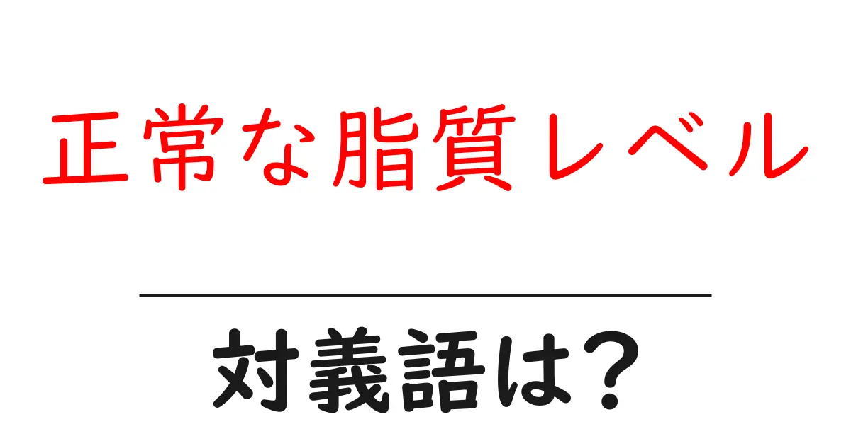 正常な脂質レベルの対義語・反対語を使用例を交えて分かりやすく解説!