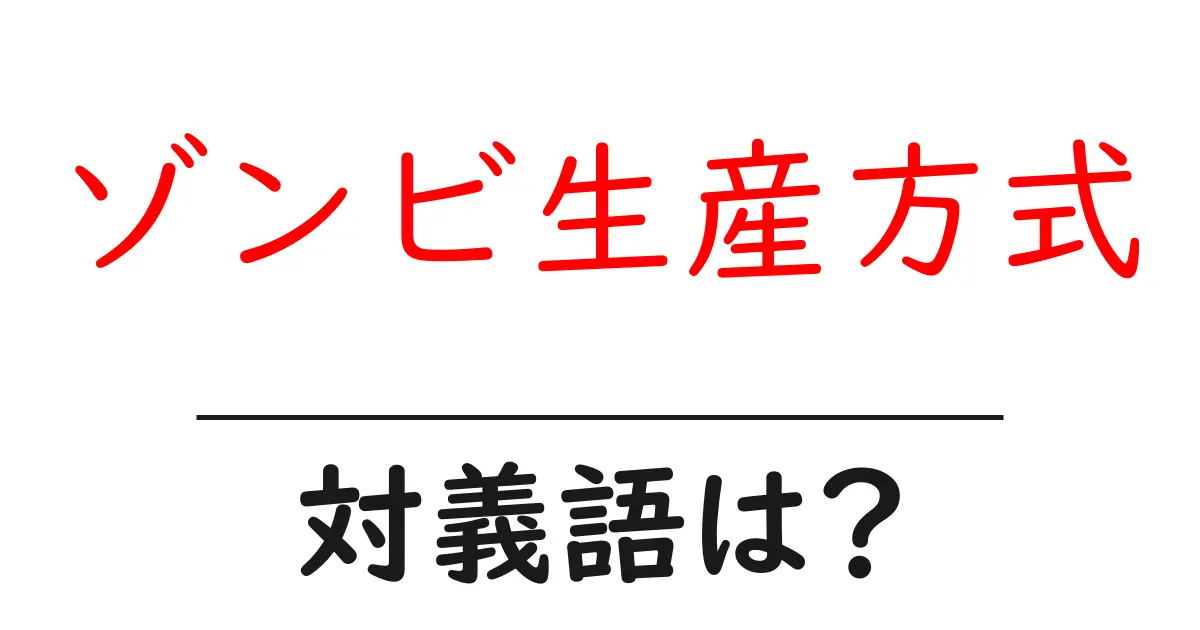 ゾンビ生産方式の対義語・反対語を使用例を交えて分かりやすく解説!