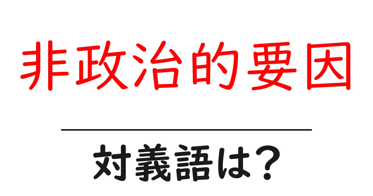 非政治的要因の対義語・反対語を使用例を交えて分かりやすく解説!