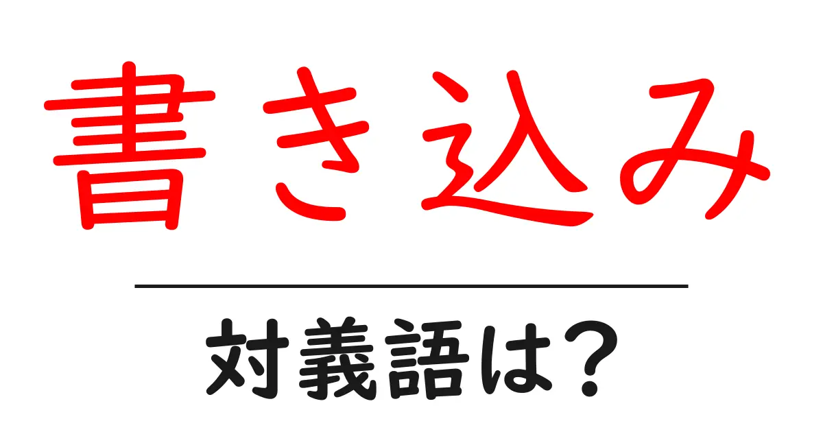 書き込みの対義語・反対語を使用例を交えて分かりやすく解説!