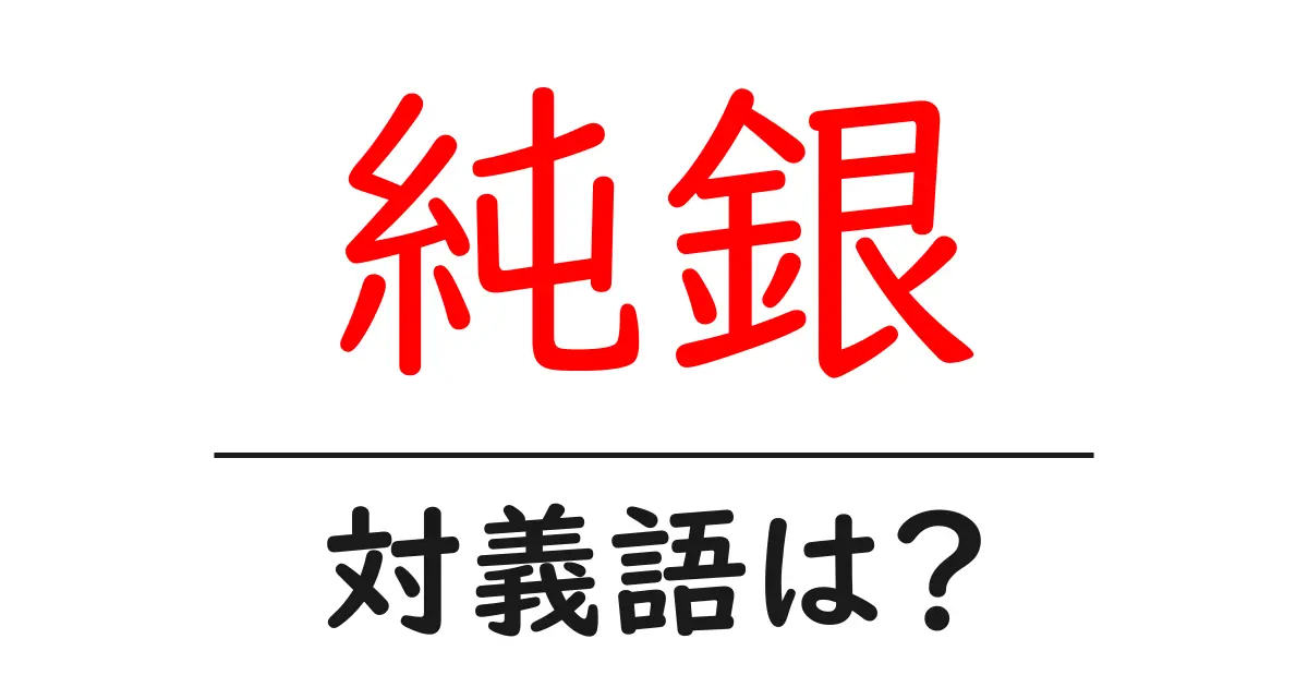 純銀の対義語・反対語を使用例を交えて分かりやすく解説!
