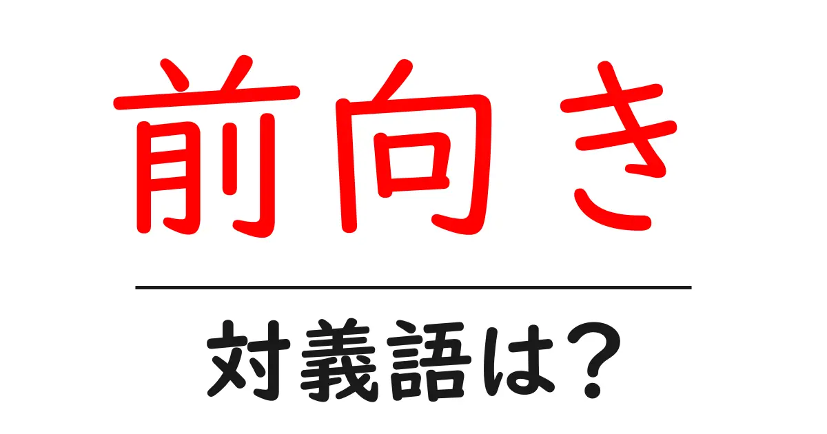 前向きの対義語・反対語を使用例を交えて分かりやすく解説!