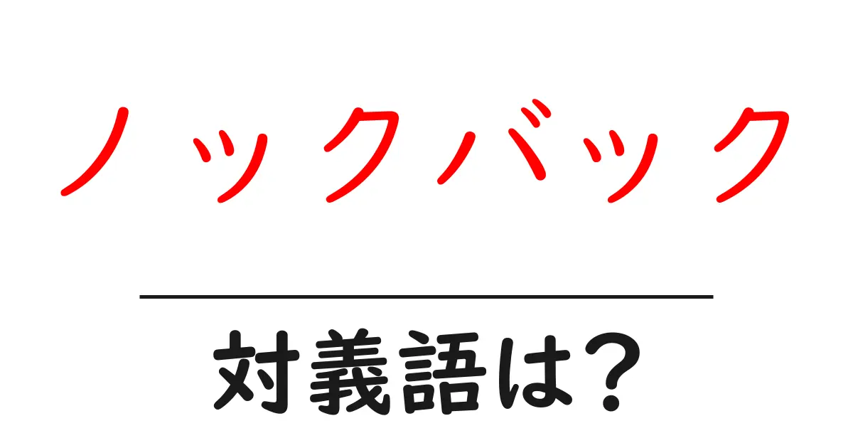 ノックバックの対義語・反対語を使用例を交えて分かりやすく解説!
