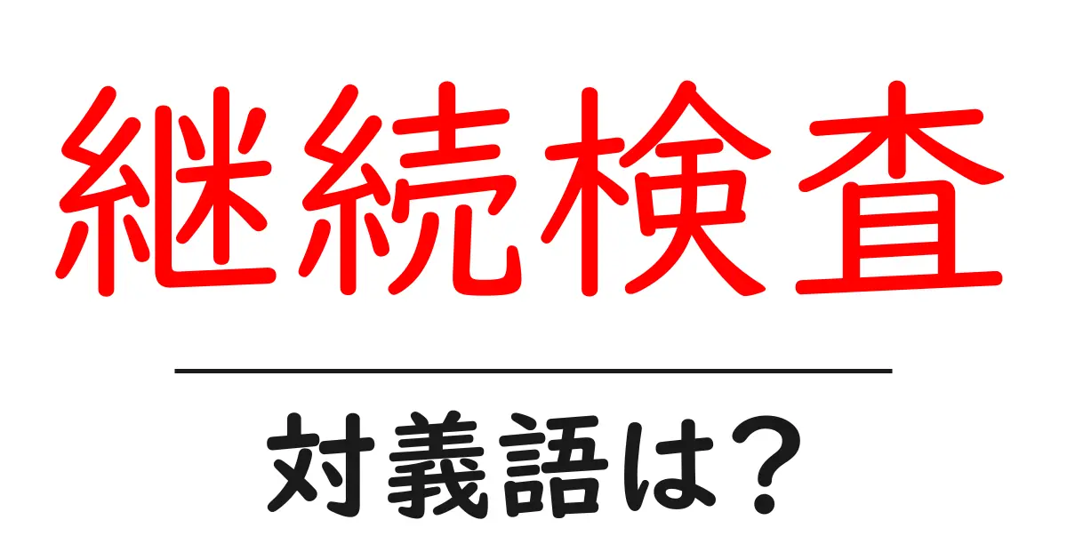 継続検査の対義語・反対語を使用例を交えて分かりやすく解説!