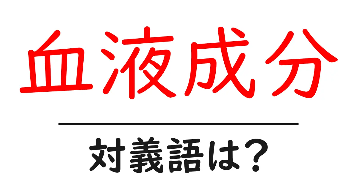 血液成分の対義語・反対語を使用例を交えて分かりやすく解説!
