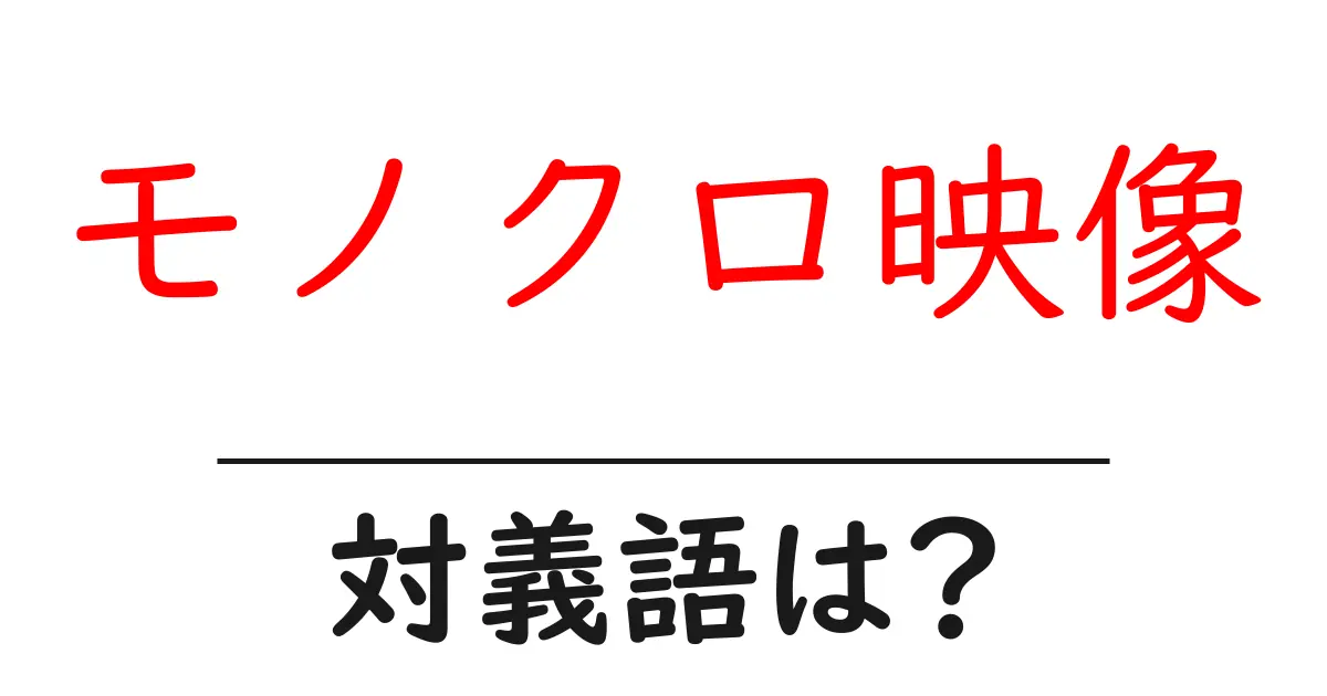 モノクロ映像の対義語・反対語を使用例を交えて分かりやすく解説!
