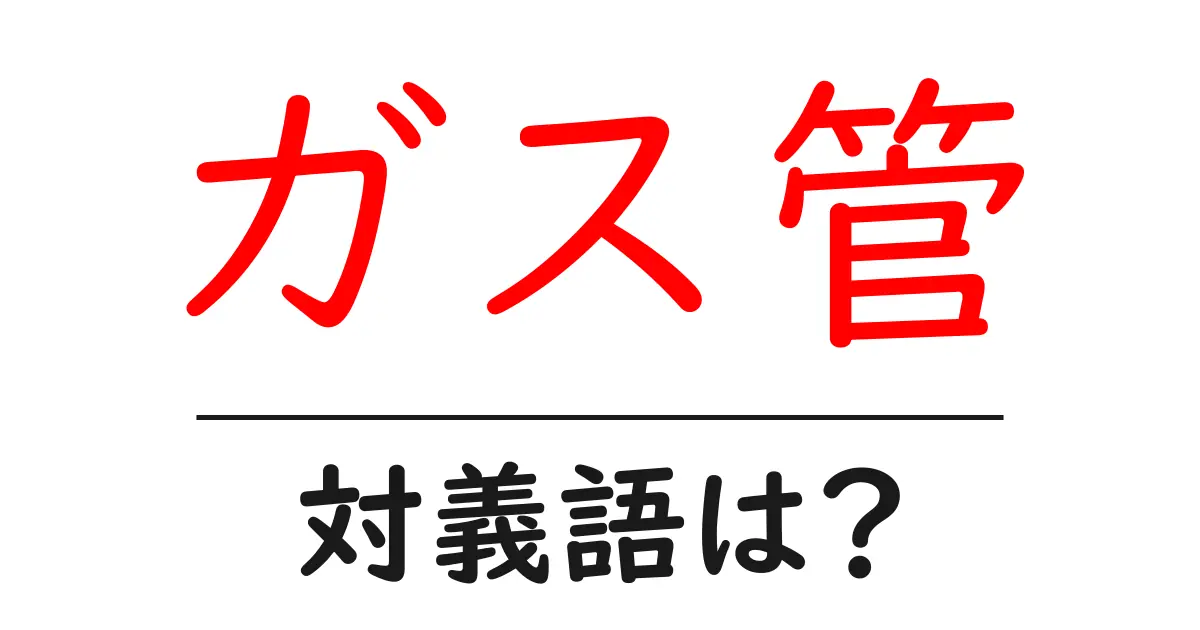 ガス管の対義語・反対語を使用例を交えて分かりやすく解説！