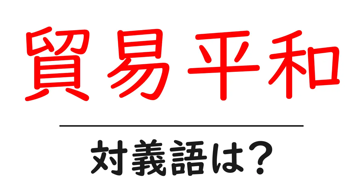 貿易平和の対義語・反対語を使用例を交えて分かりやすく解説!