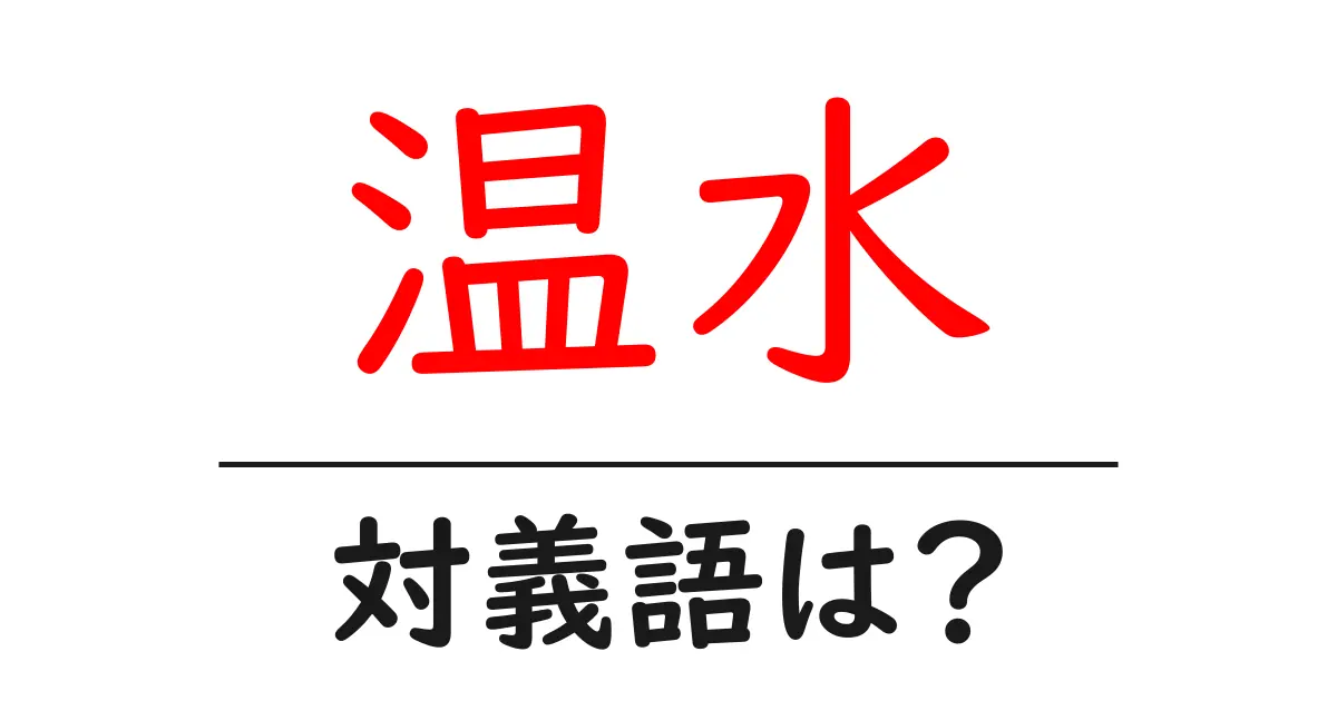 温水の対義語・反対語を使用例を交えて分かりやすく解説!