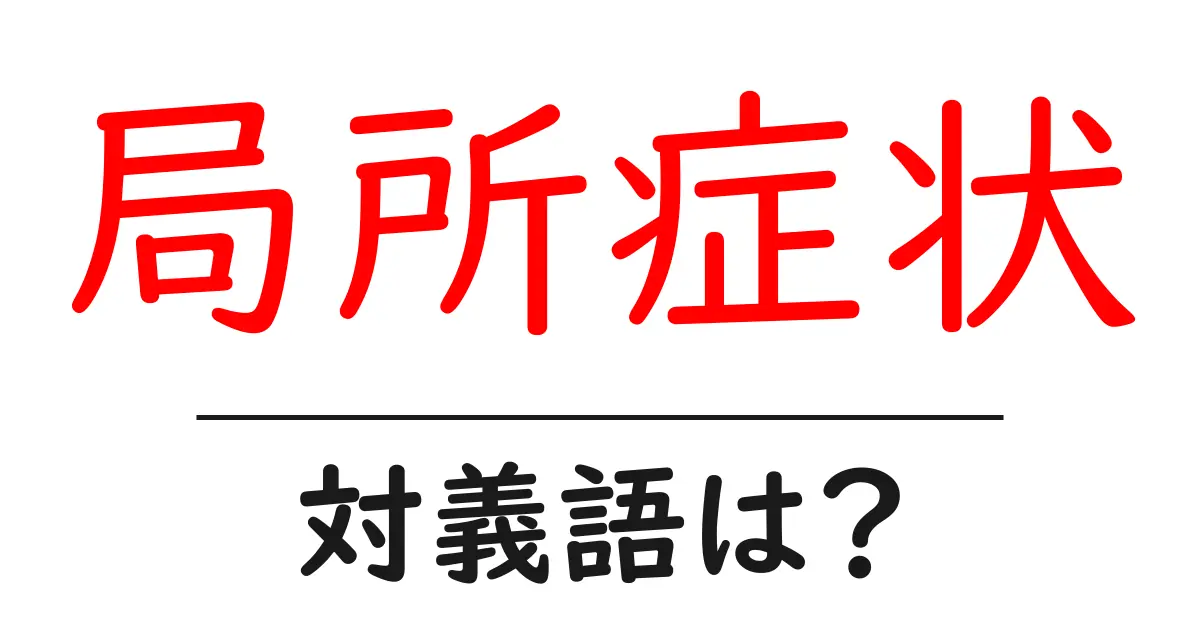 局所症状の対義語・反対語を使用例を交えて分かりやすく解説!