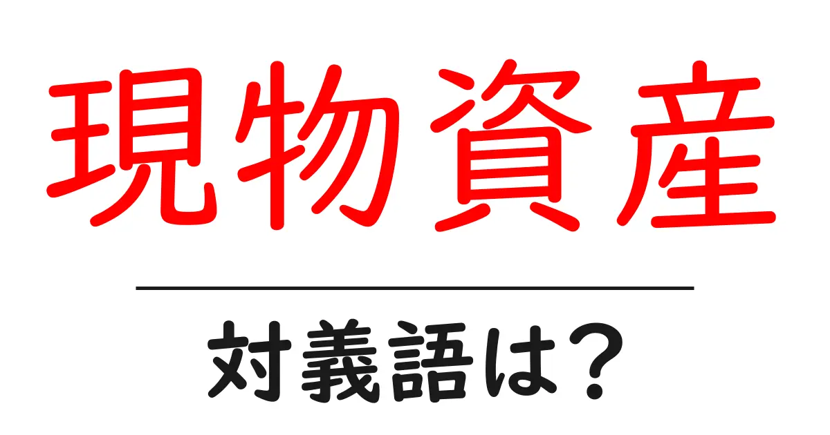 現物資産の対義語・反対語を使用例を交えて分かりやすく解説！