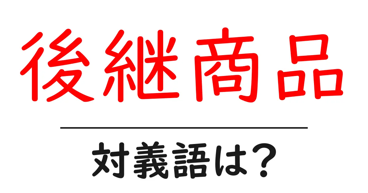 後継商品の対義語・反対語を使用例を交えて分かりやすく解説!