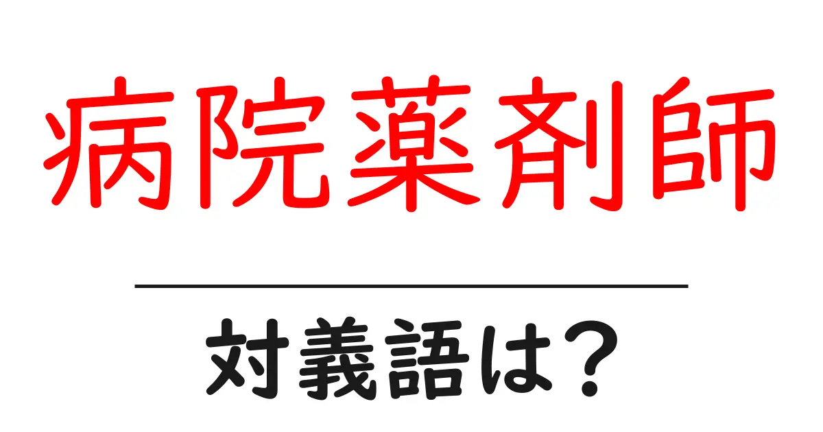 病院薬剤師の対義語・反対語を使用例を交えて分かりやすく解説！