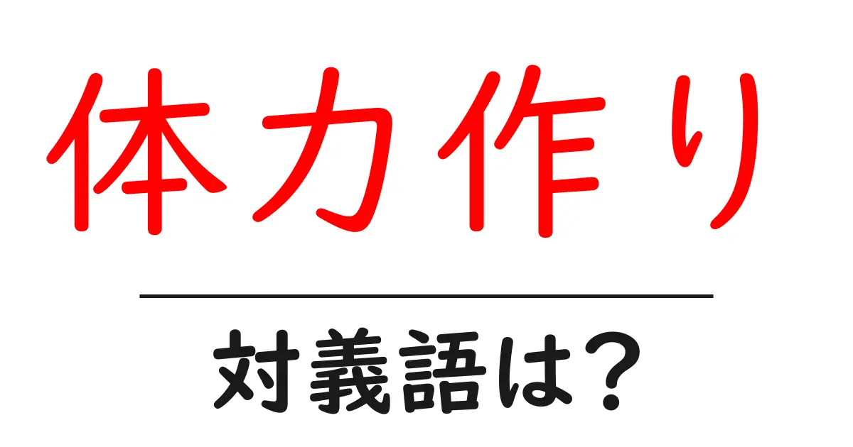 体力作りの対義語・反対語を使用例を交えて分かりやすく解説!