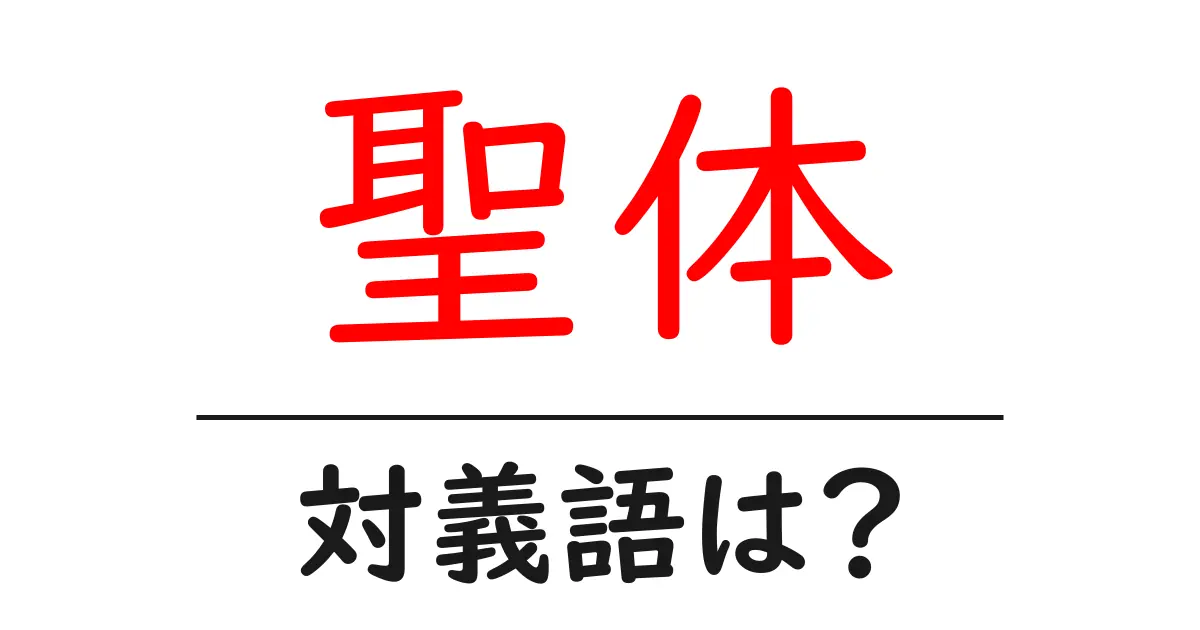 聖体の対義語・反対語を使用例を交えて分かりやすく解説！