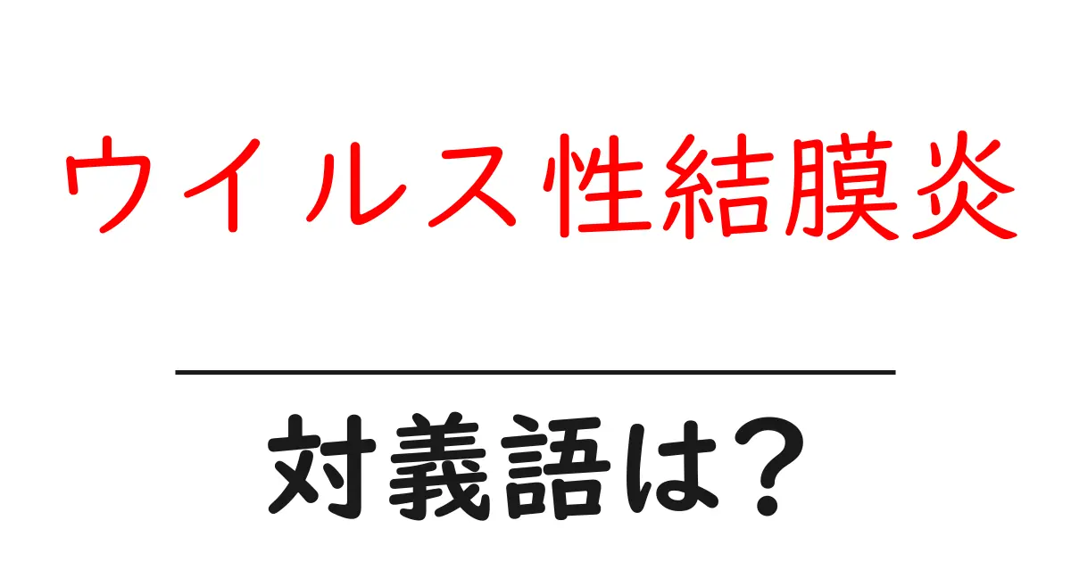ウイルス性結膜炎の対義語・反対語を使用例を交えて分かりやすく解説!