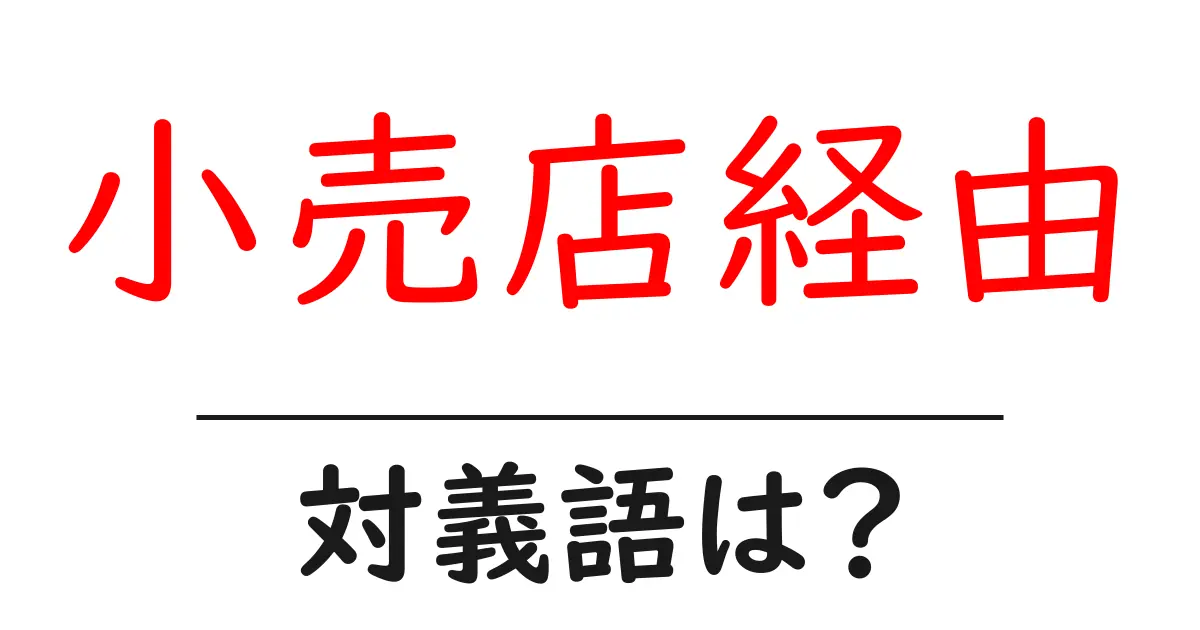 小売店経由の対義語・反対語を使用例を交えて分かりやすく解説!