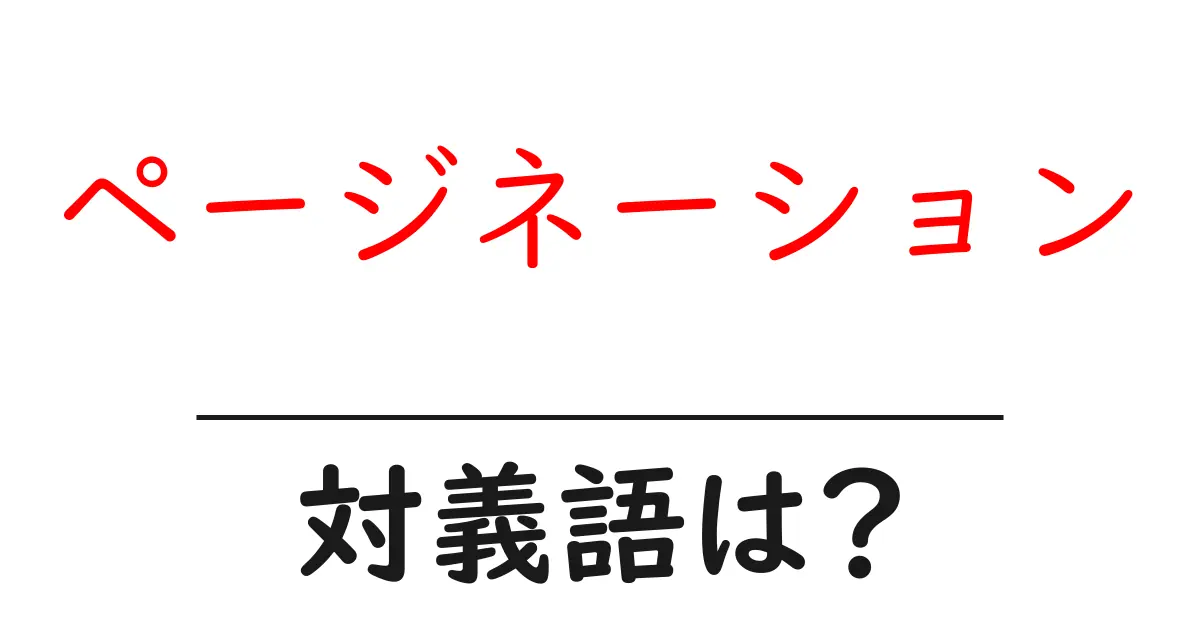 ページネーションの対義語・反対語を使用例を交えて分かりやすく解説！