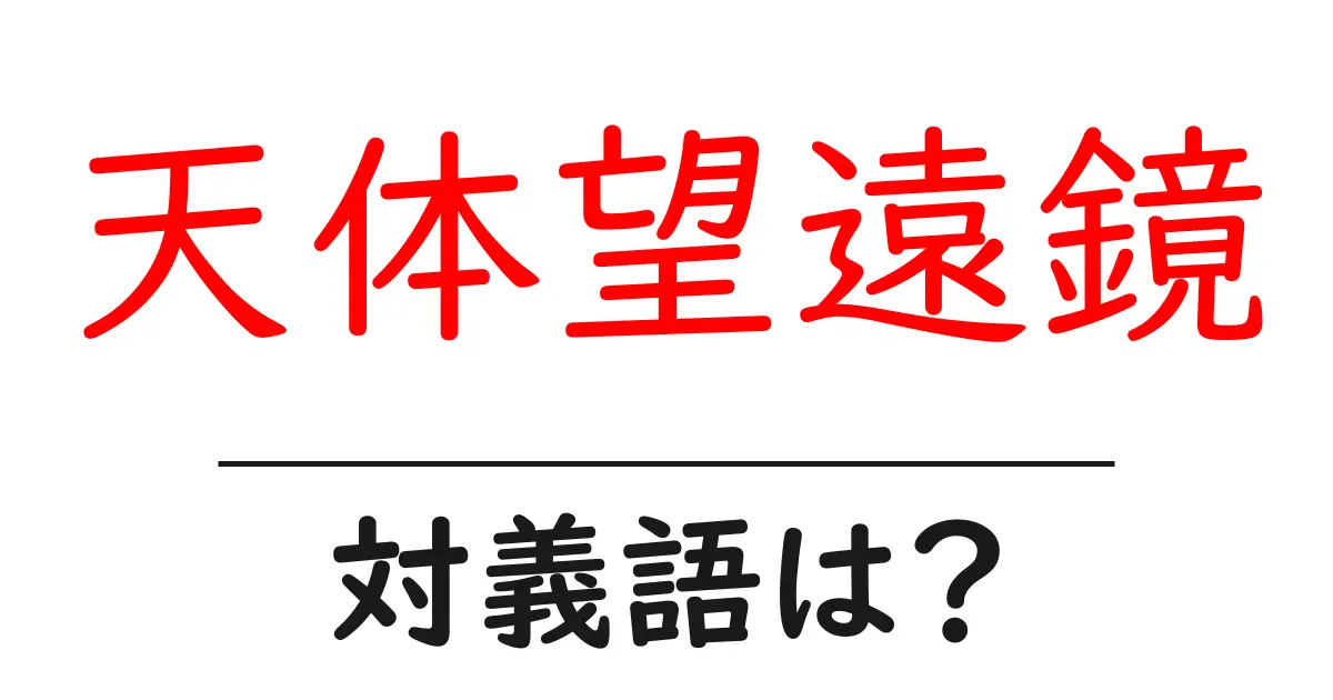 天体望遠鏡の対義語・反対語を使用例を交えて分かりやすく解説!