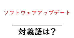 ソフトウェアアップデートの対義語・反対語を使用例を交えて分かりやすく解説！