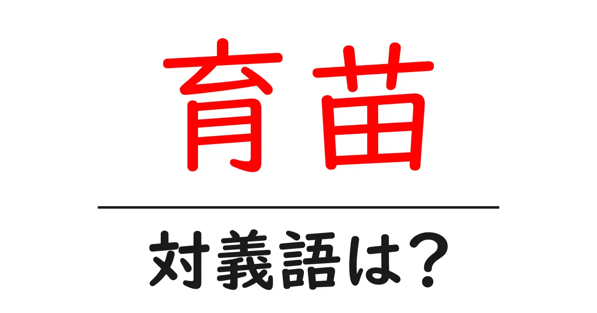育苗の対義語・反対語を使用例を交えて分かりやすく解説!