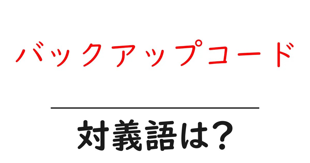 バックアップコードの対義語・反対語を使用例を交えて分かりやすく解説!